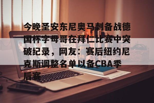 bo竞博官方网站-关于今晚圣安东尼奥马刺备战德国杯字母哥在拜仁比赛中突破纪录，网友：赛后纽约尼克斯调整名单以备CBA季后赛的信息